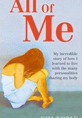 Okładka książki All of Me: My Incredible Story of How I Learned to Live with the Many Personalities Sharing My Body Kim Noble
