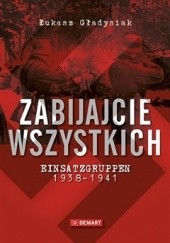 Okładka książki Zabijajcie wszystkich. Einsatzgruppen 1938-1941. Łukasz Gładysiak