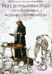 Okładka książki Przy słowiańskim stole czyli kulinaria wczesnego średniowiecza Małgorzata Krasna-Korycińska