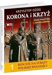 Okładka książki Korona i krzyż. Czas Piastów i Jagiellonów Krzysztof Ożóg