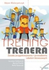 Okładka książki Trening Trenera. Zasady przygotowania i prowadzenia szkoleń biznesowych. Adam Walerjańczyk