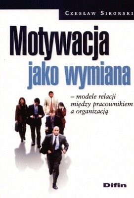 Okładka książki Motywacja jako wymiana. Modele relacji między pracownikiem a organizacją Czesław Sikorski (ekonomista)