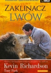 Okładka książki Zaklinacz lwów. Historia najniebezpieczniejszej przyjaźni na świecie Tony Park, Kevin Richardson