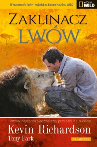 Okładka książki Zaklinacz lwów. Historia najniebezpieczniejszej przyjaźni na świecie Tony Park, Kevin Richardson