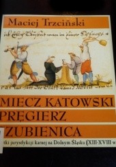 Miecz katowski, pręgierz, szubienica. Zabytki jurysdykcji karnej na Dolnym Śląsku (XIII-XVIII w.)