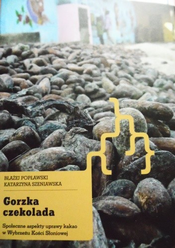 Okładka książki Gorzka czekolada. Społeczne aspekty uprawy kakao w Wybrzeżu Kości Słoniowej Błażej Popławski, Katarzyna Szeniawska