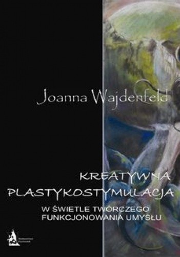 Okładka książki Kreatywna plastykostymulacja w świetle twórczego funkcjonowania umysłu Joanna Wajdenfeld