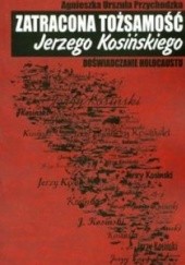 Okładka książki Zatracona tożsamość Jerzego Kosińskiego. Doświadczenie holocaustu Agnieszka Przychodzka