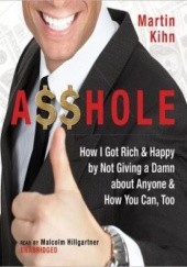 Okładka książki Asshole: How I Got Rich & Happy by Not Giving a Damn About Anyone & How You Can, Too Martin Kihn