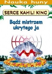 Okładka książki Bądź mistrzem ukrytego ja Serge Kahili King