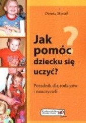 Okładka książki Jak pomóc dziecku się uczyća Poradnik dla rodziców i nauczycieli Dorota Skwark