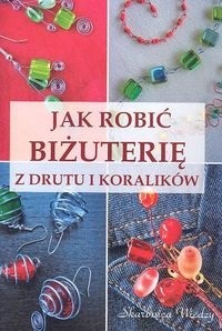 Okładka książki Jak robić biżuterię z drutu i koralików Magdalena Szwedkowicz-Kostrzewa