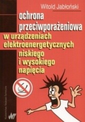 Okładka książki Ochrona przeciwporażeniowa w urządzeniach elektroenergetycznych niskiego i wysokiego napięcia Witold Jabłoński