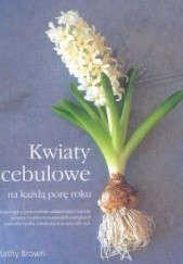 Okładka książki Kwiaty cebulowe na każdą porę roku Kathy Brown