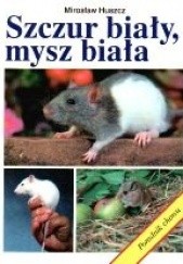 Okładka książki Szczur biały, mysz biała. Poradnik chowu Mirosław Huszcz