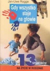 Okładka książki Gdy wszystko staje na głowie 13 sposobów na życie w rodzinie Jan-Uwe Rogge