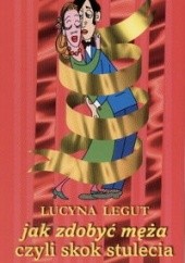 Okładka książki Jak zdobyć męża czyli skok stulecia Lucyna Legut