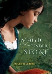 Okładka książki Magic Under Stone Jaclyn Dolamore