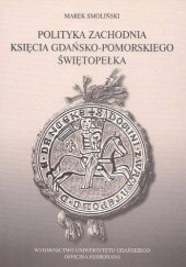 Okładka książki Polityka zachodnia księcia gdańsko-pomorskiego Świętopełka Marek Smoliński