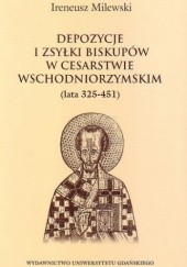 Okładka książki Depozycje i zsyłki biskupów w Cesarstwie Wschodniorzymskim (lata 325-451) Ireneusz Milewski