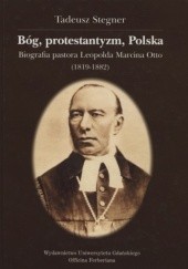 Okładka książki Bóg, protestantyzm, Polska: biografia pastora Leopolda Marcina Otto (1819-1882) Tadeusz Stegner