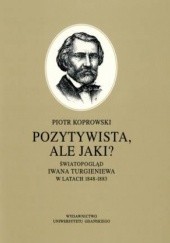 Okładka książki Pozytywista, ale jaki?: światopogląd Iwana Turgieniewa w latach 1848-1883 Piotr Koprowski