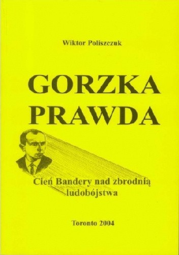 Okładka książki Gorzka Prawda: Cień Bandery nad zbrodnią ludobójstwa Wiktor Poliszczuk