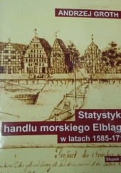 Okładka książki Statystyka handlu morskiego Elbląga w latach 1585-1712, cz. 1: Przywóz towarów drogą morską Andrzej Groth