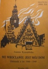 Okładka książki We Wrocławiu jest mój dom. Dziennik z lat 1946-1948 Joanna Konopińska