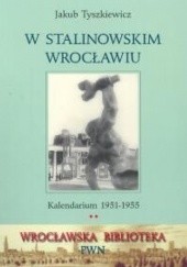Okładka książki W stalinowskim Wrocławiu. Kalendarium 1951-1955 Jakub Tyszkiewicz