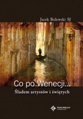 Okładka książki Co po Wenecji... Śladem arystów i świętych Jacek Bolewski SJ
