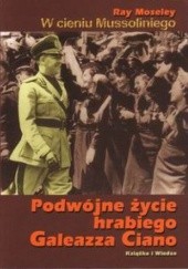 Okładka książki W cieniu Mussoliniego. Podwójne życie hrabiego Galeazza Ciano. Ray Moseley