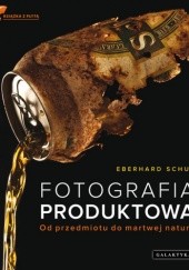 Okładka książki Fotografia produktowa. Od przedmiotu do martwej natury Eberhard Schuy