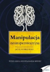 Okładka książki Manipulacja neuroperswazyjna Jacek Ponikiewski