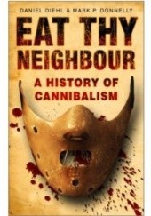 Okładka książki Eat Thy Neighbour: A History of Cannibalism Daniel Diehl