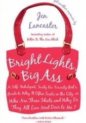Okładka książki Bright Lights, Big Ass: A Self-Indulgent, Surly, Ex-Sorority Girl's Guide to Why it Often Sucks in the City, or Who are These Idiots and Why Do They All Live Next Door to Me? Jen Lancaster