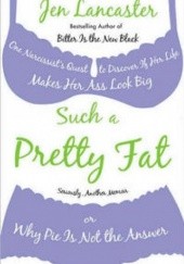 Okładka książki Such a Pretty Fat: One Narcissist's Quest to Discover If Her Life Makes Her Ass Look Big; Or, Why Pie Is Not the Answer Jen Lancaster