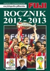 Okładka książki Encyklopedia piłkarska FUJI. Rocznik 2012 - 2013 (tom 41) Andrzej Gowarzewski