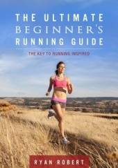 Okładka książki The Ultimate Beginners Running Guide: The Key To Running Inspired Ryan Robert