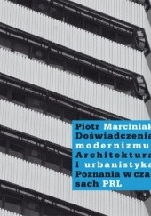 Okładka książki Doświadczenia modernizmu. Architektura i urbanistyka Poznania w czasach PRL Piotr Marciniak
