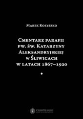 Okładka książki Cmentarz parafii pw. św. Katarzyny Aleksandryjskiej w Śliwicach w latach 1867-1920 Marek Kołyszko