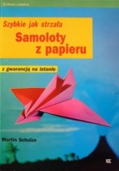 Okładka książki Samoloty z papieru. Szybkie jak strzała. Z gwarancją na latanie Martin Schulze
