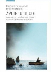 Okładka książki Życie w micie, czyli jak nie trafić do raju na niby i odnaleźć harmonię ze światem Wojciech Eichelberger, Beata Pawłowicz