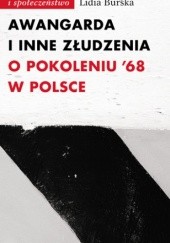 Okładka książki Awangarda i inne złudzenia. O pokoleniu ’68 w Polsce Lidia Burska