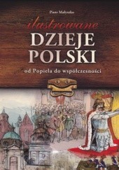 Okładka książki Ilustrowane dzieje Polski od Popiela do współczesności Piotr Małyszko