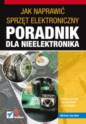 Okładka książki Jak naprawić sprzęt elektroniczny. Poradnik dla nieelektronika Michael Jay Geier