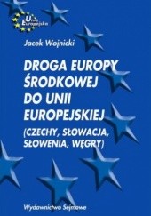 Okładka książki Droga Europy Środkowej do Unii Europejskiej (Czechy, Słowacja, Słowenia, Węgry) Jacek Wojnicki