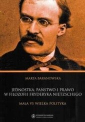 Okładka książki Jednostka, państwo i prawo w filozofii Fryderyka Nietzschego. Mała vs wielka polityka Marta Baranowska