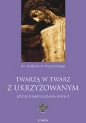 Okładka książki Twarzą w twarz z Ukrzyżowanym: jerozolimskie kazania pasyjne Wojciech Węgrzyniak