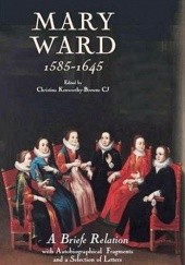 Okładka książki Mary Ward (1585-1645): 'A Briefe Relation', with Autobiographical Fragments and a Selection of Letters Christina Kenworthy-Browne
